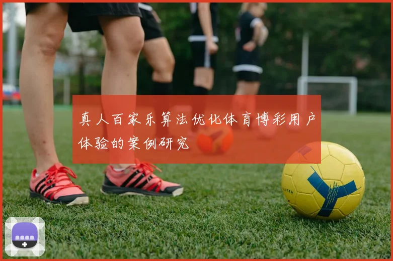 真人百家乐算法优化体育博彩用户体验的案例研究